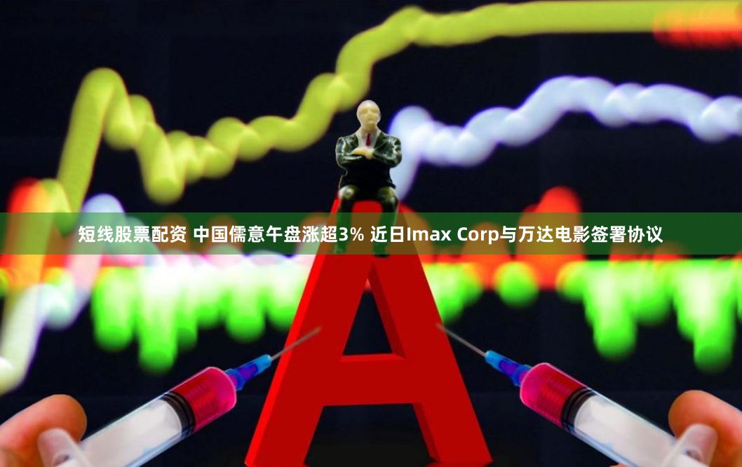 短线股票配资 中国儒意午盘涨超3% 近日Imax Corp与万达电影签署协议