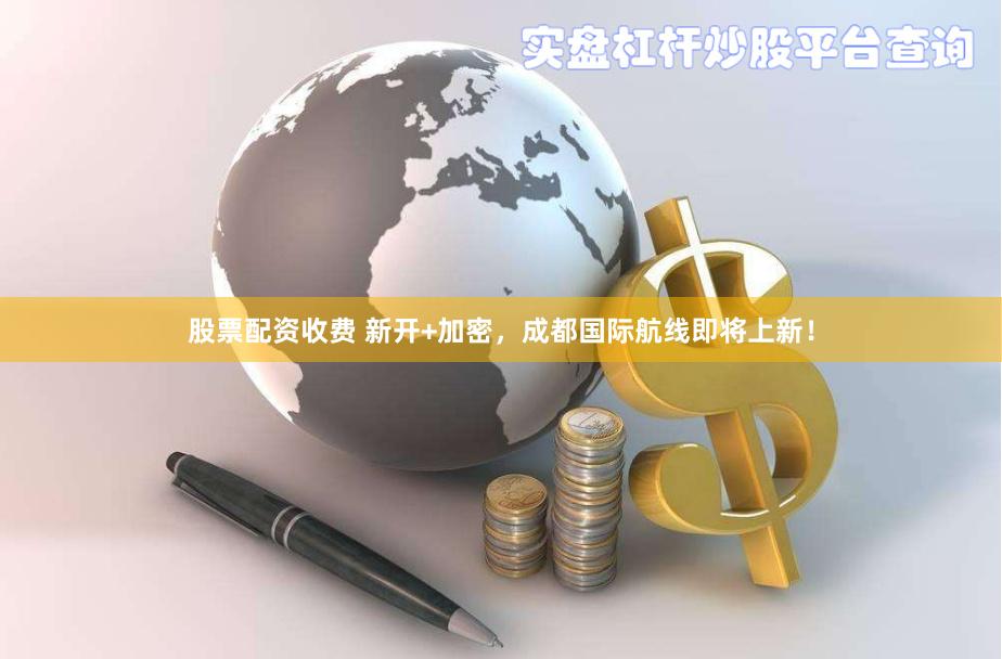 股票配资收费 新开+加密，成都国际航线即将上新！