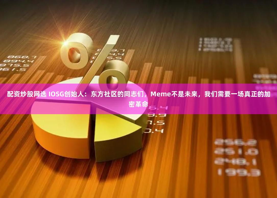 配资炒股网选 IOSG创始人：东方社区的同志们，Meme不是未来，我们需要一场真正的加密革命