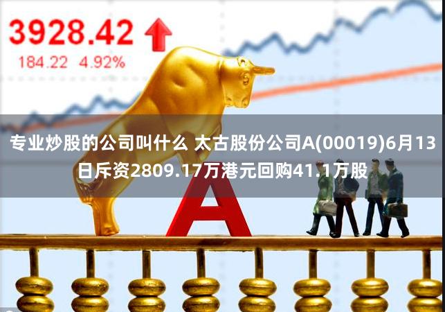 专业炒股的公司叫什么 太古股份公司A(00019)6月13日斥资2809.17万港元回购41.1万股