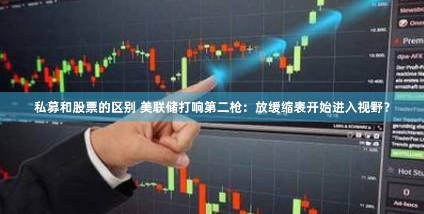 私募和股票的区别 美联储打响第二枪：放缓缩表开始进入视野？