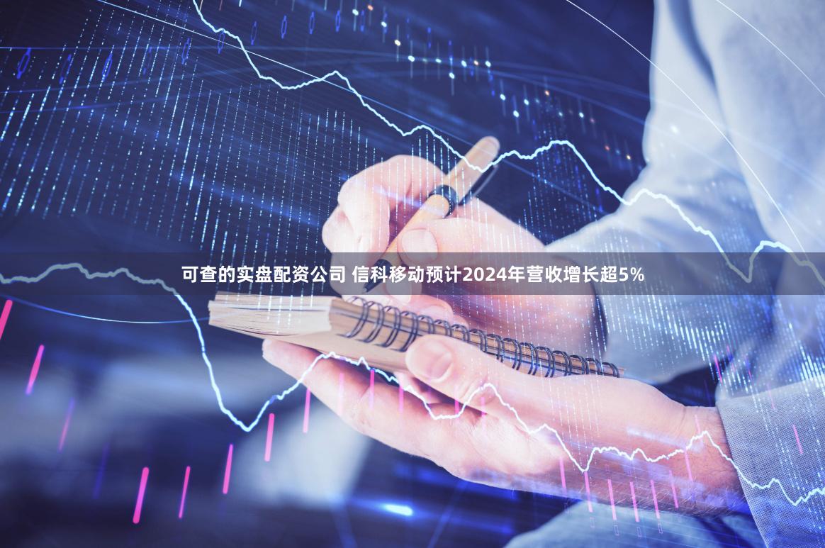 可查的实盘配资公司 信科移动预计2024年营收增长超5%