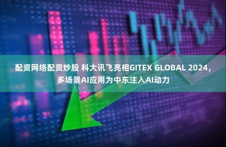 配资网络配资炒股 科大讯飞亮相GITEX GLOBAL 2024，多场景AI应用为中东注入AI动力