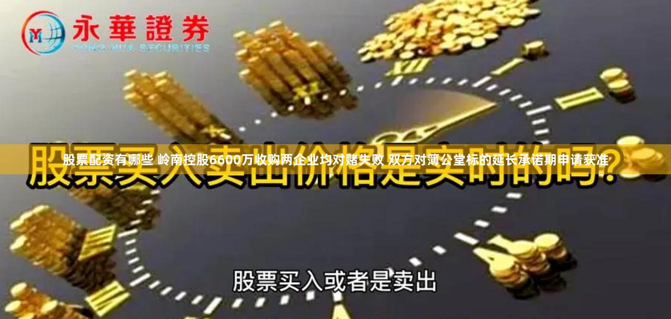 股票配资有哪些 岭南控股6600万收购两企业均对赌失败 双方对簿公堂标的延长承诺期申请获准