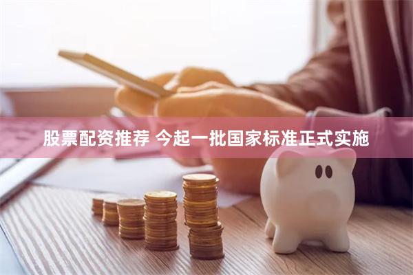 股票配资推荐 今起一批国家标准正式实施