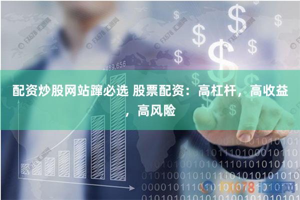 配资炒股网站蹿必选 股票配资：高杠杆，高收益，高风险