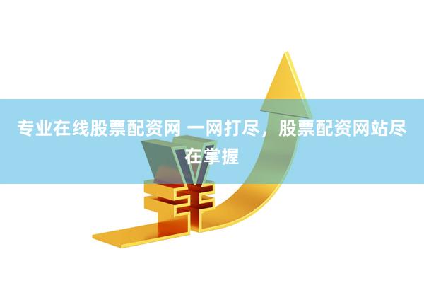 专业在线股票配资网 一网打尽，股票配资网站尽在掌握