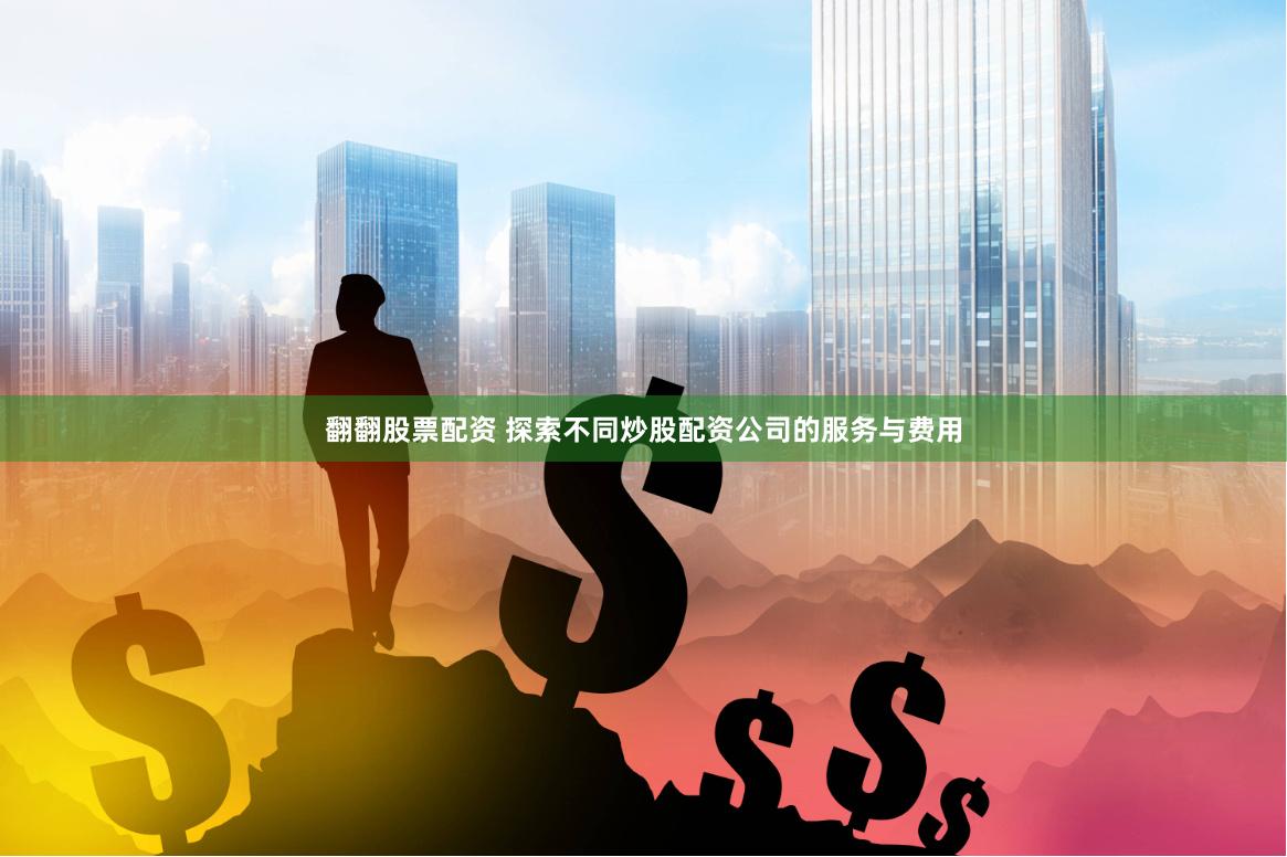 翻翻股票配资 探索不同炒股配资公司的服务与费用