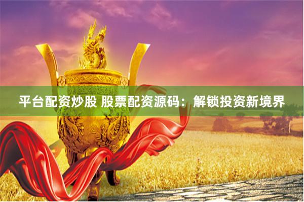 平台配资炒股 股票配资源码：解锁投资新境界