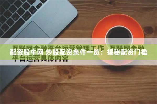 配资股牛网 炒股配资条件一览：揭秘配资门槛