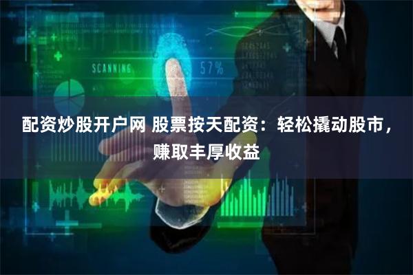 配资炒股开户网 股票按天配资：轻松撬动股市，赚取丰厚收益