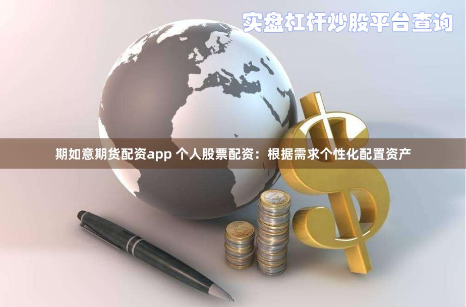 期如意期货配资app 个人股票配资：根据需求个性化配置资产