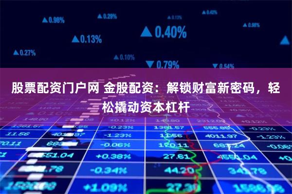 股票配资门户网 金股配资：解锁财富新密码，轻松撬动资本杠杆