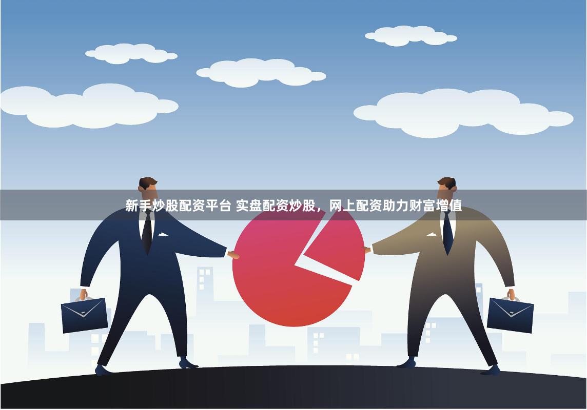 新手炒股配资平台 实盘配资炒股，网上配资助力财富增值