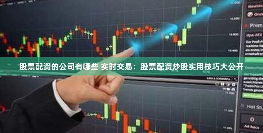 股票配资的公司有哪些 实时交易：股票配资炒股实用技巧大公开